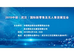 2019中部（武漢）國際新零售及無(wú)人售貨展覽會(huì )